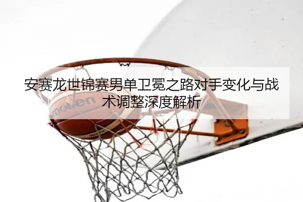 an-sai-long-shi-jin-sai-nan-dan-wei-mian-zhi-lu-dui-shou-bian-hua-yu-zhan-shu-tiao-zheng-shen-du-jie-xi-2-810.jpg