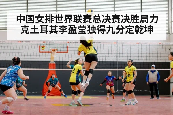 中国女排世界联赛总决赛决胜局力克土耳其李盈莹独得九分定乾坤