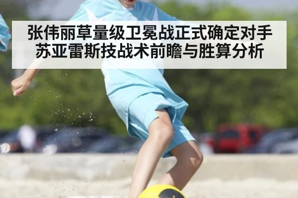张伟丽草量级卫冕战正式确定对手苏亚雷斯技战术前瞻与胜算分析