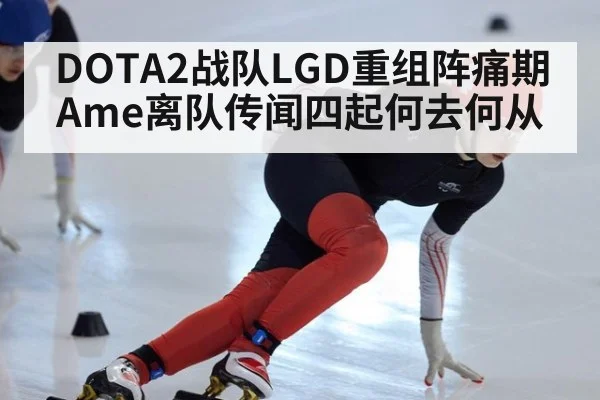 DOTA2战队LGD重组阵痛期 Ame离队传闻四起何去何从