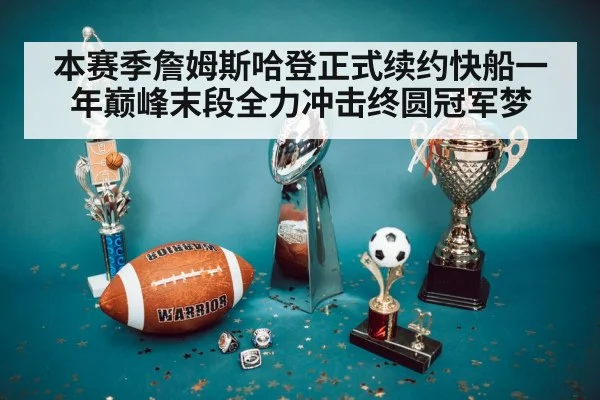 本赛季詹姆斯哈登正式续约快船一年巅峰末段全力冲击终圆冠军梦